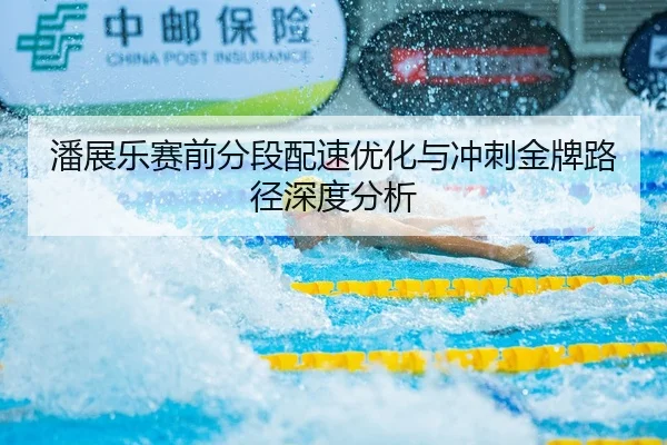 潘展乐赛前分段配速优化与冲刺金牌路径深度分析